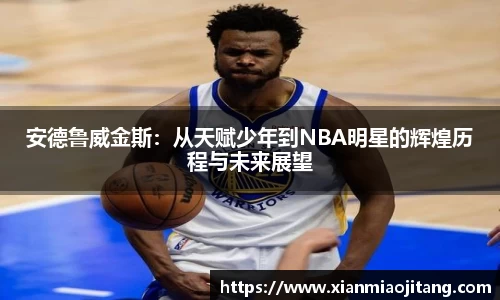 安德鲁威金斯：从天赋少年到NBA明星的辉煌历程与未来展望
